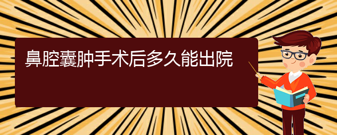 (貴陽看鼻腔乳頭狀瘤癥醫(yī)院)鼻腔囊腫手術(shù)后多久能出院(圖1)