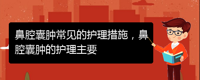 (貴陽(yáng)治鼻腔腫瘤的醫(yī)院有哪些)鼻腔囊腫常見的護(hù)理措施，鼻腔囊腫的護(hù)理主要(圖1)