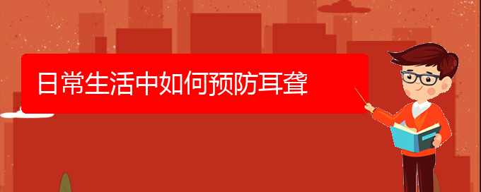 (貴陽耳科醫(yī)院掛號)日常生活中如何預防耳聾(圖1)